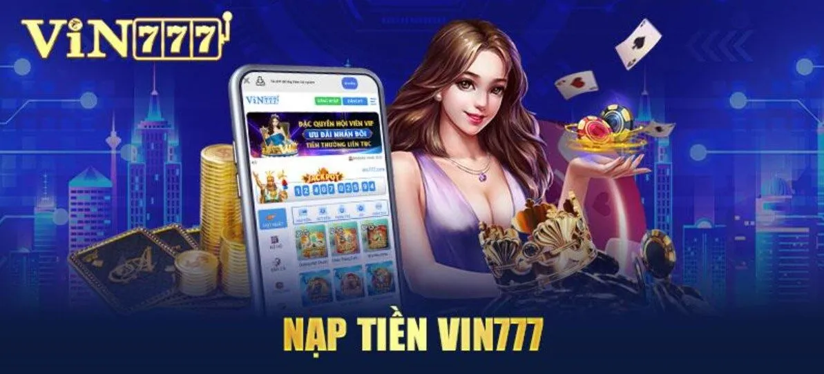 Lý do kênh nạp tiền Vin777 được người chơi tin tưởng